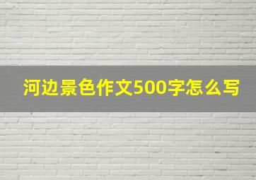 河边景色作文500字怎么写