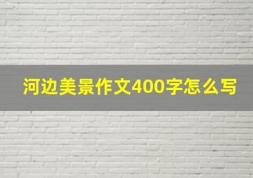 河边美景作文400字怎么写