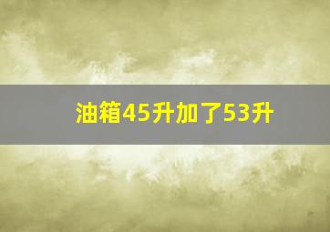 油箱45升加了53升