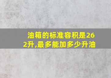 油箱的标准容积是262升,最多能加多少升油