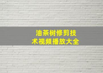 油茶树修剪技术视频播放大全