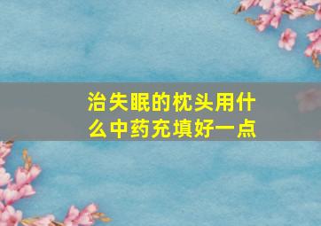 治失眠的枕头用什么中药充填好一点