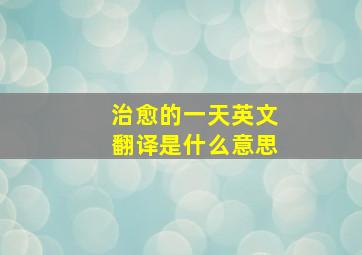 治愈的一天英文翻译是什么意思