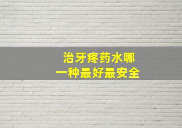 治牙疼药水哪一种最好最安全