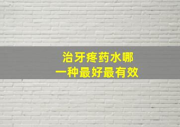 治牙疼药水哪一种最好最有效