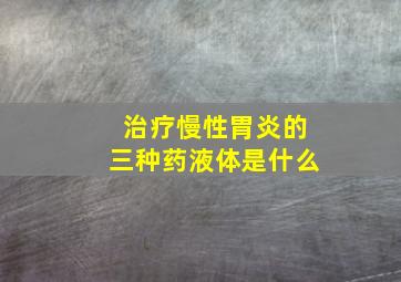 治疗慢性胃炎的三种药液体是什么