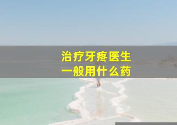 治疗牙疼医生一般用什么药