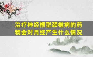 治疗神经根型颈椎病的药物会对月经产生什么情况