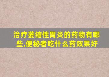 治疗萎缩性胃炎的药物有哪些,便秘者吃什么药效果好