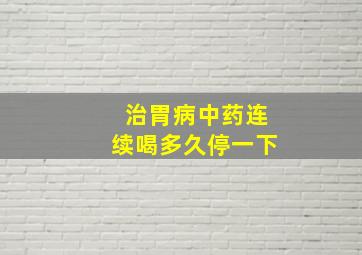 治胃病中药连续喝多久停一下