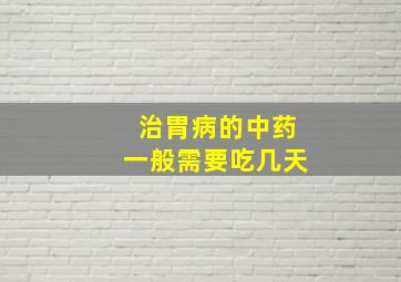 治胃病的中药一般需要吃几天