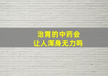 治胃的中药会让人浑身无力吗