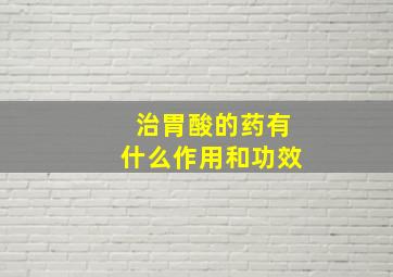 治胃酸的药有什么作用和功效