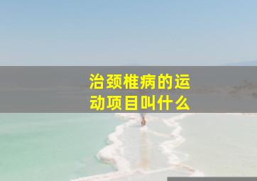 治颈椎病的运动项目叫什么