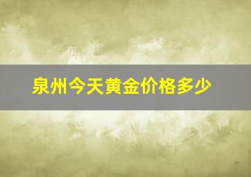 泉州今天黄金价格多少