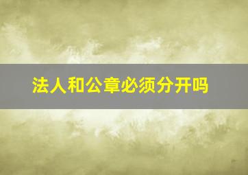 法人和公章必须分开吗