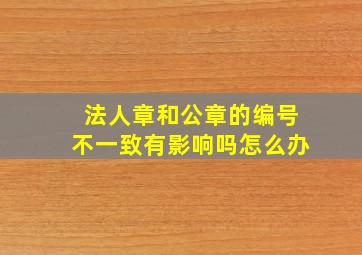 法人章和公章的编号不一致有影响吗怎么办