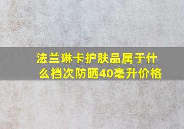 法兰琳卡护肤品属于什么档次防晒40毫升价格