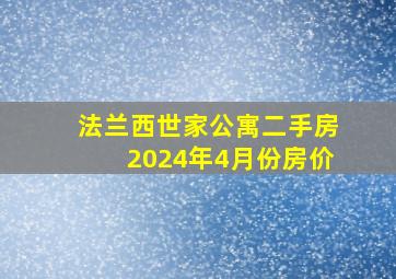 法兰西世家公寓二手房2024年4月份房价