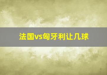 法国vs匈牙利让几球