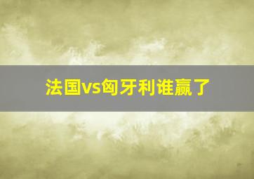 法国vs匈牙利谁赢了