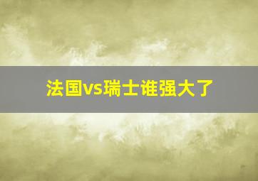 法国vs瑞士谁强大了