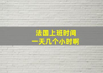 法国上班时间一天几个小时啊