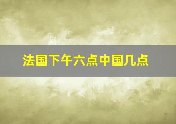 法国下午六点中国几点