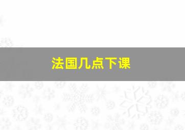 法国几点下课