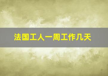 法国工人一周工作几天