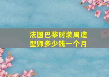 法国巴黎时装周造型师多少钱一个月