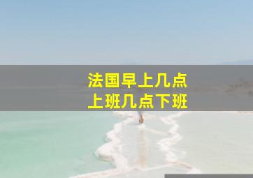 法国早上几点上班几点下班