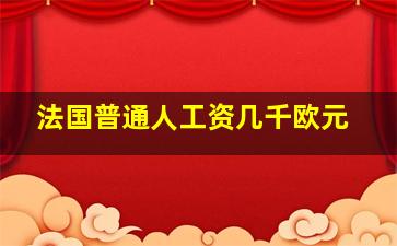 法国普通人工资几千欧元