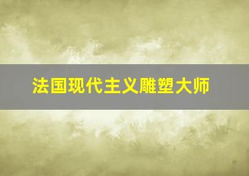 法国现代主义雕塑大师