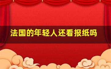 法国的年轻人还看报纸吗