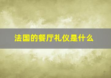 法国的餐厅礼仪是什么