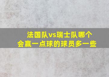 法国队vs瑞士队哪个会赢一点球的球员多一些