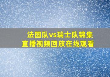 法国队vs瑞士队锦集直播视频回放在线观看