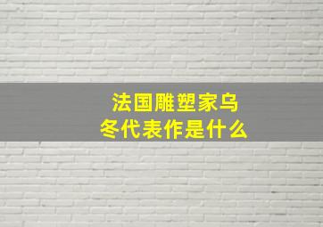 法国雕塑家乌冬代表作是什么