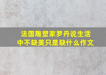 法国雕塑家罗丹说生活中不缺美只是缺什么作文