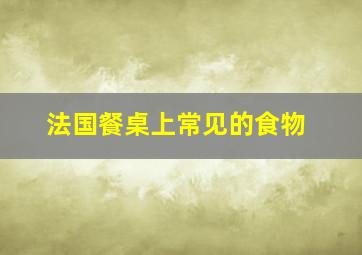 法国餐桌上常见的食物