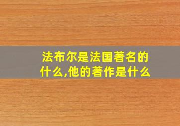 法布尔是法国著名的什么,他的著作是什么