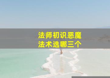 法师初识恶魔法术选哪三个