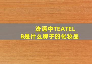 法语中TEATELB是什么牌子的化妆品