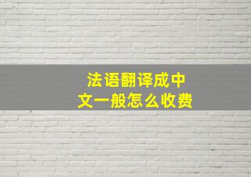 法语翻译成中文一般怎么收费