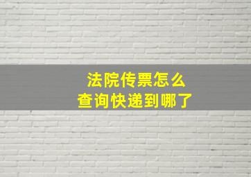 法院传票怎么查询快递到哪了