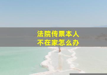 法院传票本人不在家怎么办