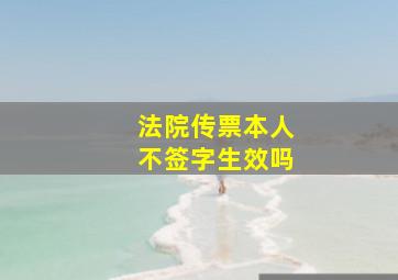 法院传票本人不签字生效吗