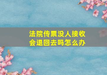 法院传票没人接收会退回去吗怎么办