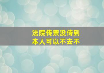 法院传票没传到本人可以不去不